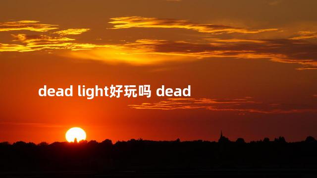 dead light好玩吗 deadbydaylight手游官网